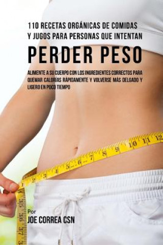 Book 110 Recetas Orgánicas de Comidas Y Jugos Para Personas Que Intentan Perder Peso: Alimente A Su Cuerpo Con Los Ingredientes Correctos Para Quemar Calor Joe Correa Csn