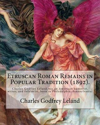 Könyv Etruscan Roman Remains in Popular Tradition (1892). By: Charles Godfrey Leland: Charles Godfrey Leland (August 15, 1824 - March 20, 1903) was an Ameri Charles Godfrey Leland