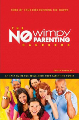 Kniha The No Wimpy Parenting Handbook: An Easy Guide For Reclaiming Your Parenting Power Dr Kristen C Wynns