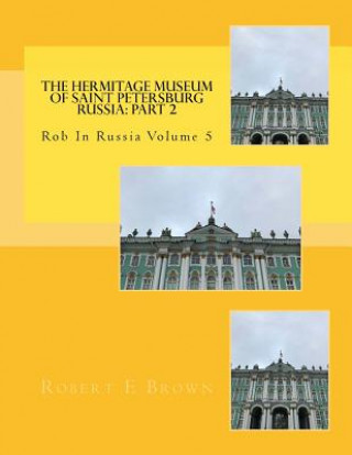 Könyv The Hermitage Museum of Saint Petersburg Russia: Part 2 Robert E Brown