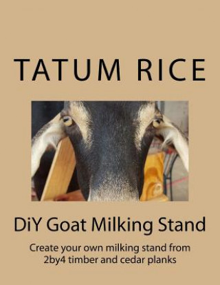 Kniha DiY Goat Milking Stand: Create your own milking stand from 2by4 and cedar planks Derek Anthony Rice