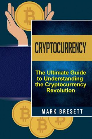 Kniha Cryptocurrency: Bitcoin, Ethereum, Blockchain: The Ultimate Guide to Understanding the Cryptocurrency Revolution Mark Bresett