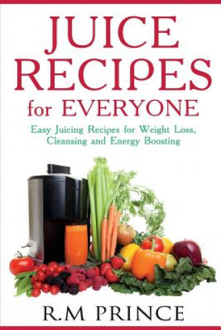 Kniha Juice Recipes for Everyone: Easy Juicing Recipes for Weight Loss, Cleansing and Energy Boosting Sebastian R Jones