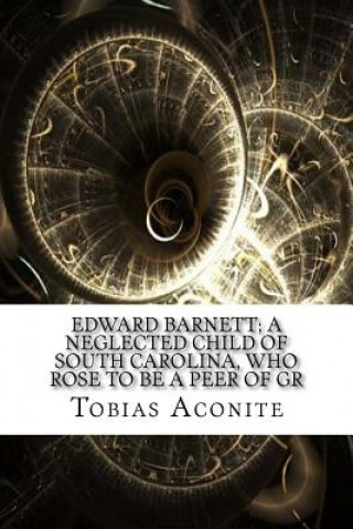 Książka Edward Barnett; a Neglected Child of South Carolina, Who Rose to Be a Peer of Gr Tobias Aconite