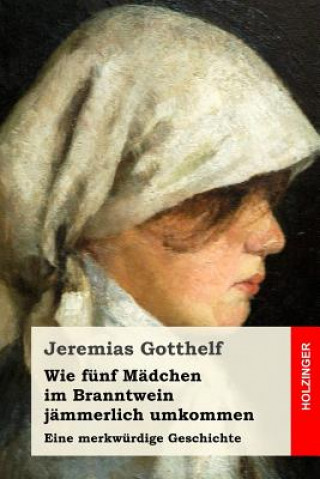 Kniha Wie fünf Mädchen im Branntwein jämmerlich umkommen: Eine merkwürdige Geschichte Jeremias Gotthelf