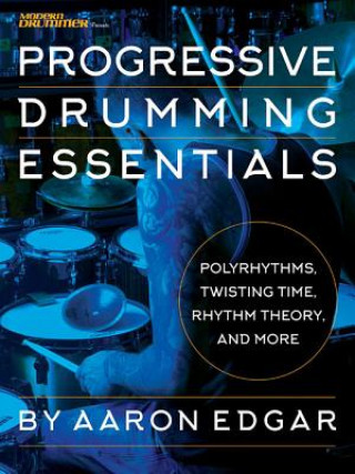 Tiskovina Progressive Drumming Essentials: Polyrhythms, Twisting Time, Rhythm Theory & More Aaron Edgar