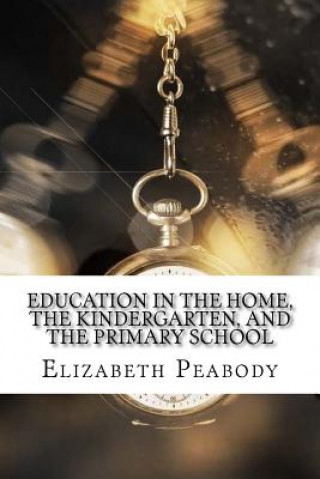 Livre Education in The Home, The Kindergarten, and The Primary School Elizabeth Palmer Peabody