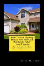 How To Start Flipping Houses with Maryland Real Estate Rehab House Flipping