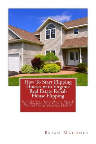 Kniha How To Start Flipping Houses with Virginia Real Estate Rehab House Flipping Brian Mahoney