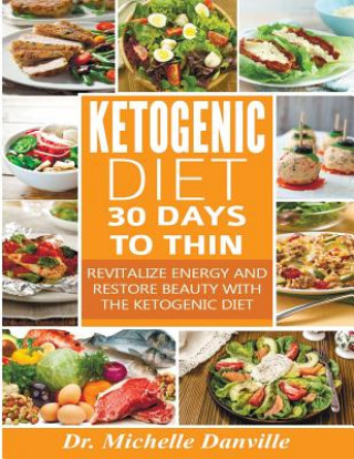 Livre Ketogenic Diet: 30 Days to Thin: Revitalize energy and restore beauty with the Ketogenic diet. Dr Michelle Danville