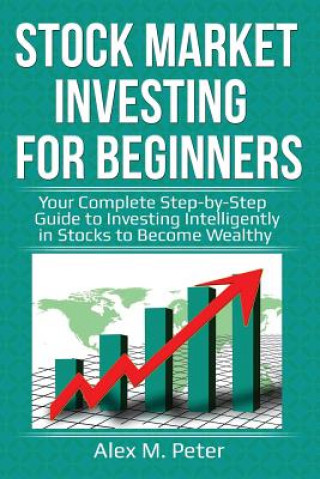 Kniha Stock Market Investing for Beginners: Your Complete Step-by-Step Guide to Investing Intelligently in Stocks to Become Wealthy Alex M Peter