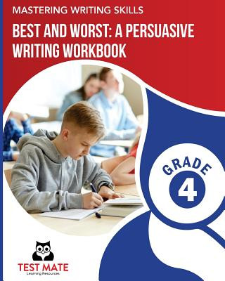 Könyv MASTERING WRITING SKILLS Best and Worst: A Persuasive Writing Workbook, Grade 4: Engaging Activities to Develop Opinion Piece Writing Skills Test Mate Learning Resources