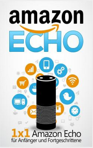 Carte Amazon Echo: 1 x 1 Amazon Echo für Anfänger und Fortgeschrittene Sebastian Bauer