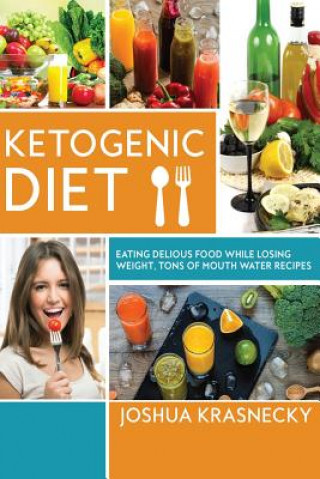 Könyv Ketogenic Diet: Eating delicious food while LOSING WEIGHT, Tons of Step by Step recipes made VERY EASY. Joshua Krasnecky