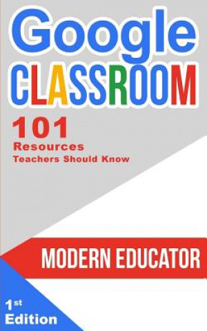Kniha Google Classroom: 101 Resources Teachers Should Know Modern Educator
