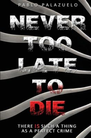 Book Never Too Late to Die: There Is Such a Thing as a Perfect Crime Pablo Palazuelo