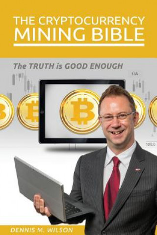 Könyv The Cryptocurrency Mining Bible: The Truth Is Good Enough Dennis M Wilson