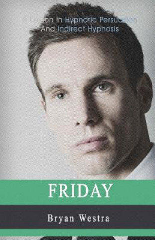 Knjiga Friday: A Lesson In Hypnotic Persuasion And Indirect Hypnosis Bryan Westra