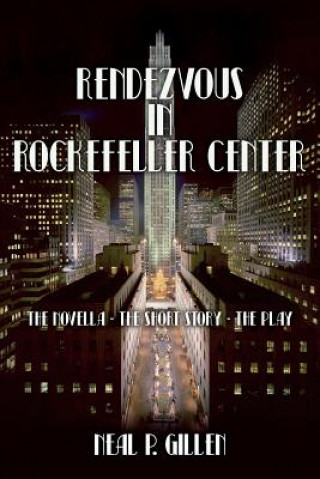 Carte Rendezvous in Rockefeller Center: The Novella - The Short Story - The Play Neal P Gillen