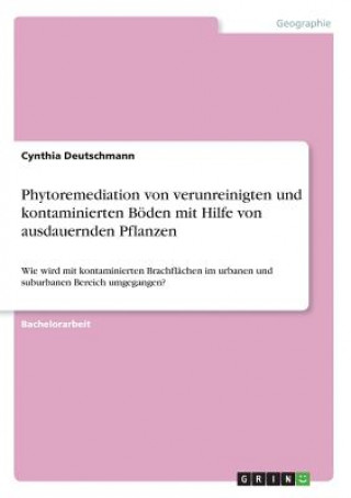 Könyv Phytoremediation von verunreinigten und kontaminierten Böden mit Hilfe von ausdauernden Pflanzen Cynthia Deutschmann