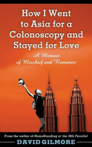 Knjiga How I Went to Asia for a Colonoscopy and Stayed for Love: A Memoir of Mischief and Romance David Gilmore