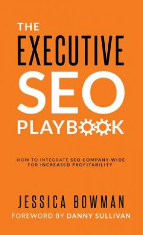 Könyv The Executive SEO Playbook: How to Integrate SEO Company-Wide for Increased Profitability Jessica Bowman