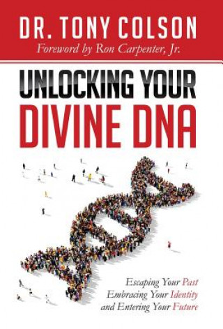 Knjiga Unlocking Your Divine DNA: Escaping Your Past, Embracing Your Identity, and Entering Your Future Tony L. Colson