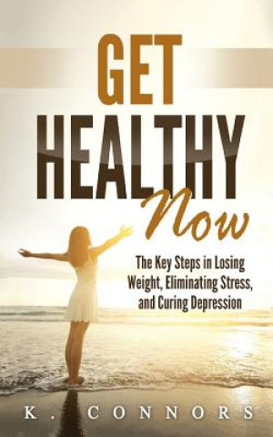 Buch Get Healthy Now: The Key Steps in Losing Weight, Eliminating Stress, and Curing Depression K  Connors