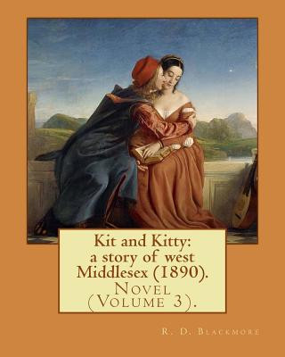 Kniha Kit and Kitty: a story of west Middlesex (1890). By: R. D. Blackmore (Volume 3).: Kit and Kitty: a story of west Middlesex is a three R D Blackmore