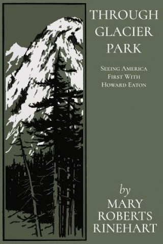 Kniha Through Glacier Park: Seeing America First With Howard Eaton Mary Roberts Rinehart