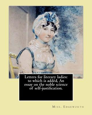 Kniha Letters for literary ladies: to which is added, An essay on the noble science of self-justification. By: Miss. Edgeworth ( Maria Edgeworth).: Maria Miss Edgeworth