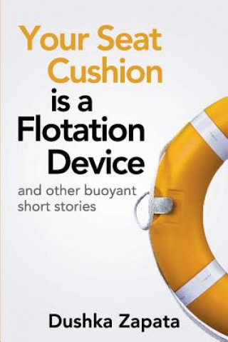 Kniha Your Seat Cushion Is A Flotation Device: and other buoyant short stories Dushka Zapata