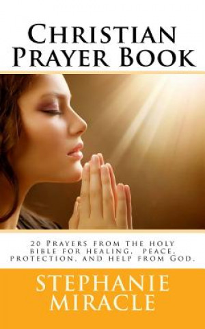 Könyv Christian Prayer Book: 20 Prayers from the holy bible for healing, peace, protection, and help from God. Stephanie Miracle MS