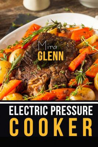 Knjiga Electric Pressure Cooker The Best 99 Recipes of Your Favorite Quick and Easy Pressure Cooker Cookbook Mira Glenn