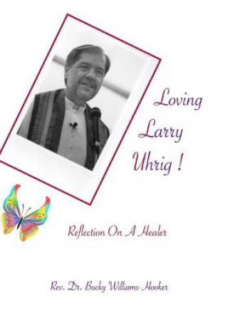 Könyv Loving Larry Uhrig!: Reflection on a Healer Rev Bucky Williams-Hooker Phd