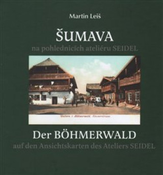 Könyv Šumava na pohlednicích ateliéru Seidel. Der Bohmerwald auf den Ansichtskarten des Ateliers Seidel. Martin Leiš