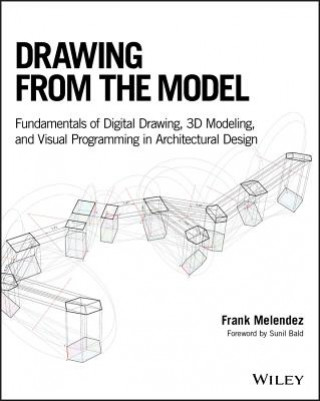 Kniha Drawing from the Model - Fundamentals of Digital Drawing, 3D Modeling, and Visual Programming in Architectural Design Frank Melendez