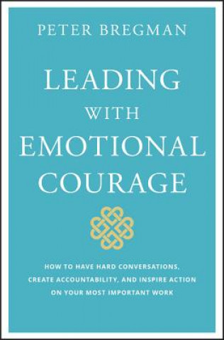 Βιβλίο Leading with Emotional Courage - How to Have Hard Conversations, Create Accountability, And Inspire Action On Your Most Important Work Peter Bregman