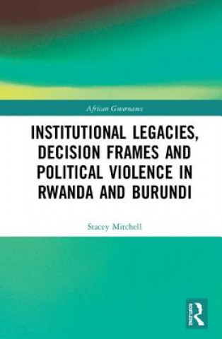 Книга Institutional Legacies, Decision Frames and Political Violence in Rwanda and Burundi MITCHELL