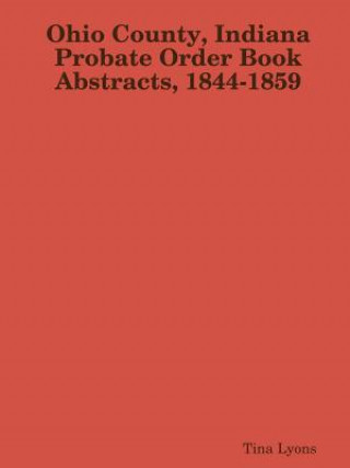 Könyv Ohio County, Indiana Probate Order Book Abstracts, 1844-1859 TINA LYONS