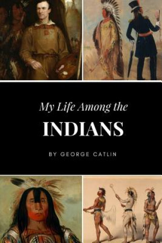 Kniha My Life Among the Indians GEORGE CATLIN