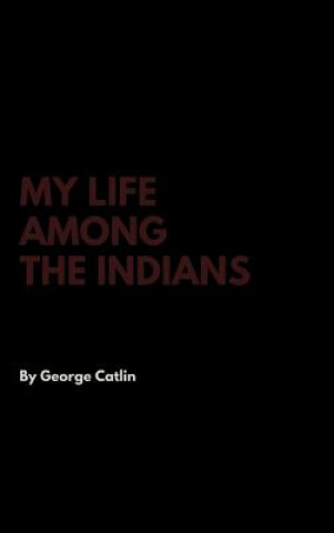Könyv My Life Among the Indians GEORGE CATLIN