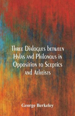 Livre Three Dialogues between Hylas and Philonous in Opposition to Sceptics and Atheists GEORGE BERKELEY