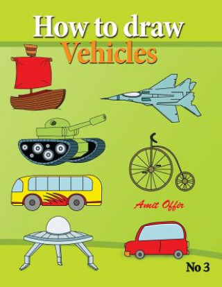 Kniha How to Draw Vehicles: Drawing Books for Anyone That Wants to Know How to Draw Cars, Airplane, Tanks, and Other Vehicles Amit Offir