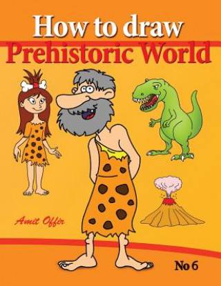 Könyv How to Draw Prehistoric World: Drawing Books - How to Draw Cavemen, Dinosaurs and Other Prehistoric Characters Step by Step Amit Offir