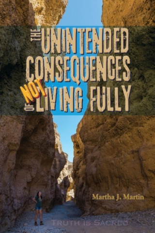 Kniha The Unintended Consequences of Not Living Fully: Truth Is Sacred Martha J Martin