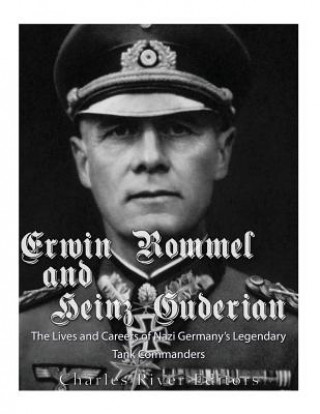 Könyv Erwin Rommel and Heinz Guderian: The Lives and Careers of Nazi Germany's Legendary Tank Commanders Charles River Editors
