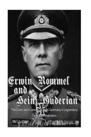 Carte Erwin Rommel and Heinz Guderian: The Lives and Careers of Nazi Germany's Legendary Tank Commanders Charles River Editors