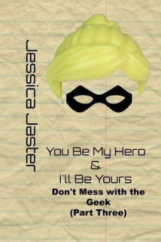 Könyv You Be My Hero & I'll Be Yours (Don't Mess with the Geek Part Three) Jessica Jaster