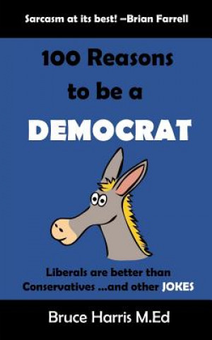 Kniha 100 Reasons to be a Democrat: Liberals are Better than Conservatives and other Jokes: The 'Politics are a Joke' Series Bruce Harris